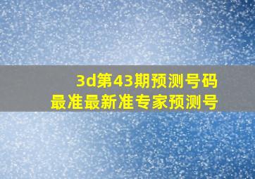 3d第43期预测号码最准最新准专家预测号