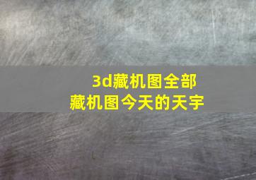 3d藏机图全部藏机图今天的天宇