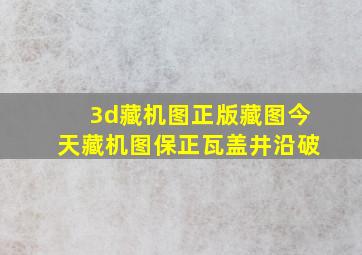 3d藏机图正版藏图今天藏机图保正瓦盖井沿破