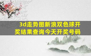 3d走势图新浪双色球开奖结果查询今天开奖号码