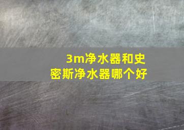 3m净水器和史密斯净水器哪个好