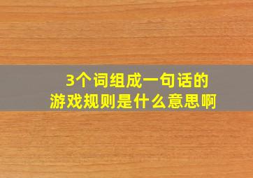 3个词组成一句话的游戏规则是什么意思啊