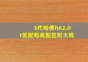 3代哈佛h62.0t低配和高配区别大吗