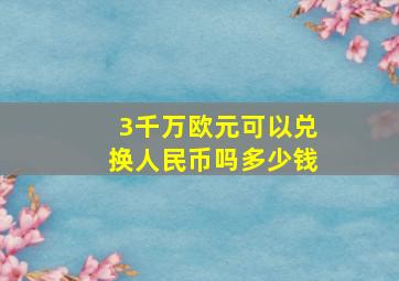 3千万欧元可以兑换人民币吗多少钱