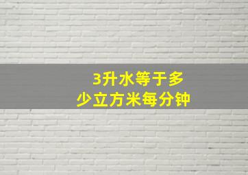 3升水等于多少立方米每分钟