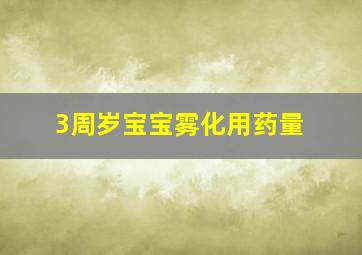 3周岁宝宝雾化用药量