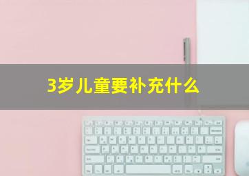 3岁儿童要补充什么