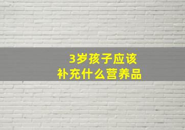 3岁孩子应该补充什么营养品