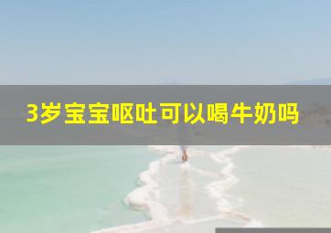 3岁宝宝呕吐可以喝牛奶吗