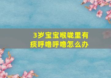 3岁宝宝喉咙里有痰呼噜呼噜怎么办