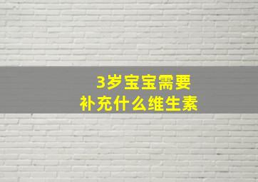 3岁宝宝需要补充什么维生素