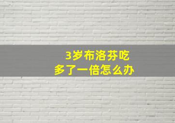 3岁布洛芬吃多了一倍怎么办