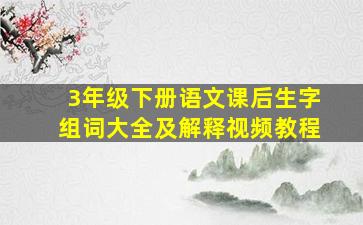 3年级下册语文课后生字组词大全及解释视频教程