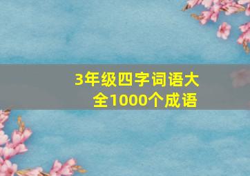 3年级四字词语大全1000个成语