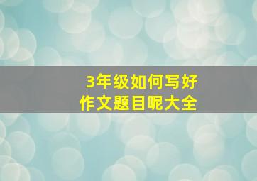 3年级如何写好作文题目呢大全