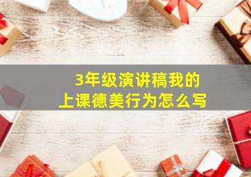 3年级演讲稿我的上课德美行为怎么写