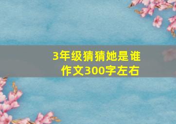 3年级猜猜她是谁作文300字左右