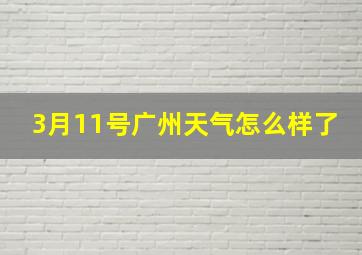 3月11号广州天气怎么样了