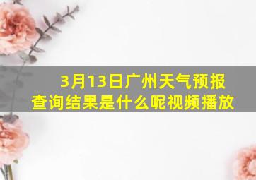 3月13日广州天气预报查询结果是什么呢视频播放