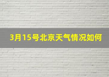 3月15号北京天气情况如何