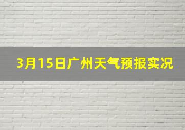 3月15日广州天气预报实况