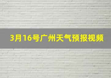 3月16号广州天气预报视频