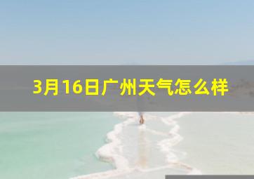 3月16日广州天气怎么样