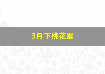 3月下桃花雪