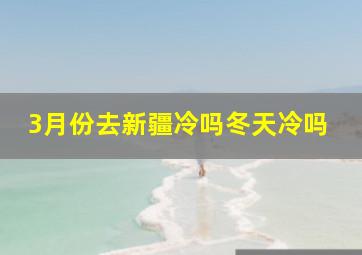 3月份去新疆冷吗冬天冷吗