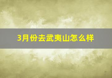 3月份去武夷山怎么样