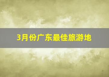 3月份广东最佳旅游地