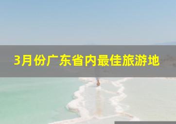 3月份广东省内最佳旅游地