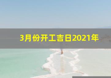 3月份开工吉日2021年