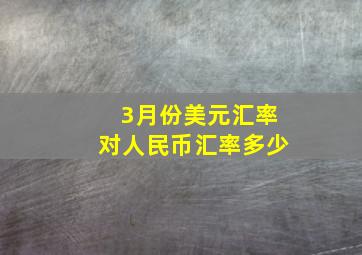 3月份美元汇率对人民币汇率多少