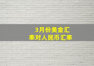 3月份美金汇率对人民币汇率