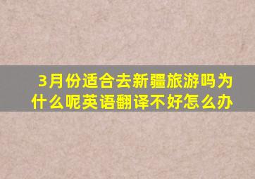 3月份适合去新疆旅游吗为什么呢英语翻译不好怎么办