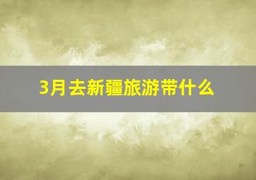 3月去新疆旅游带什么