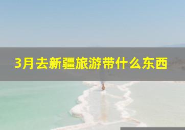 3月去新疆旅游带什么东西