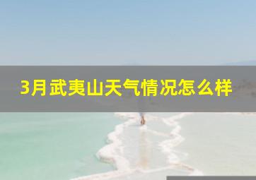 3月武夷山天气情况怎么样