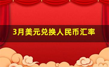 3月美元兑换人民币汇率