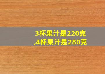 3杯果汁是220克,4杯果汁是280克