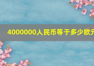 4000000人民币等于多少欧元