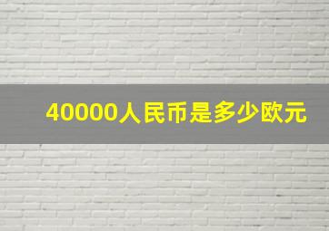 40000人民币是多少欧元