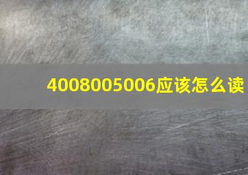 4008005006应该怎么读