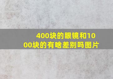 400块的眼镜和1000块的有啥差别吗图片