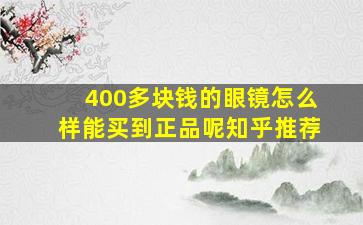 400多块钱的眼镜怎么样能买到正品呢知乎推荐