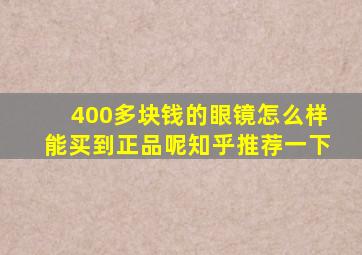 400多块钱的眼镜怎么样能买到正品呢知乎推荐一下