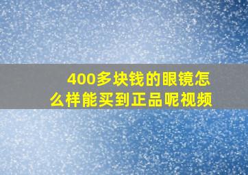 400多块钱的眼镜怎么样能买到正品呢视频