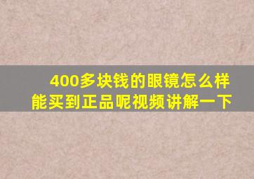 400多块钱的眼镜怎么样能买到正品呢视频讲解一下