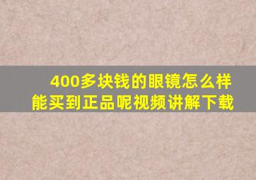 400多块钱的眼镜怎么样能买到正品呢视频讲解下载